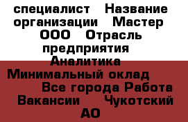 IT-специалист › Название организации ­ Мастер, ООО › Отрасль предприятия ­ Аналитика › Минимальный оклад ­ 120 000 - Все города Работа » Вакансии   . Чукотский АО